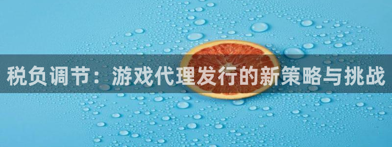 杏耀logo：税负调节：游戏代理发行的新策略与挑战