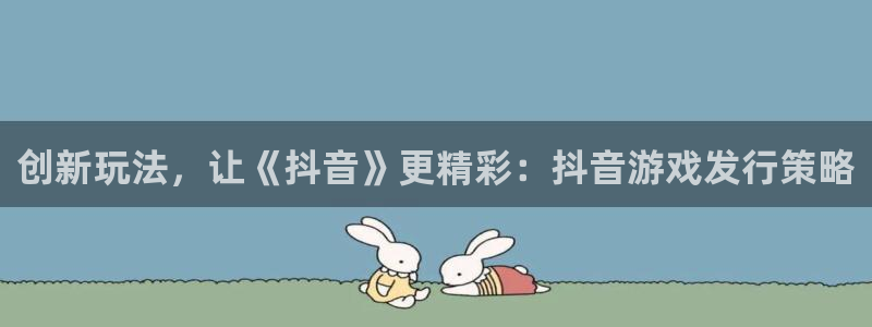 陕西杏耀子文化创意是干什么的：创新玩法，让《抖音》更精彩：抖音游戏发行策略